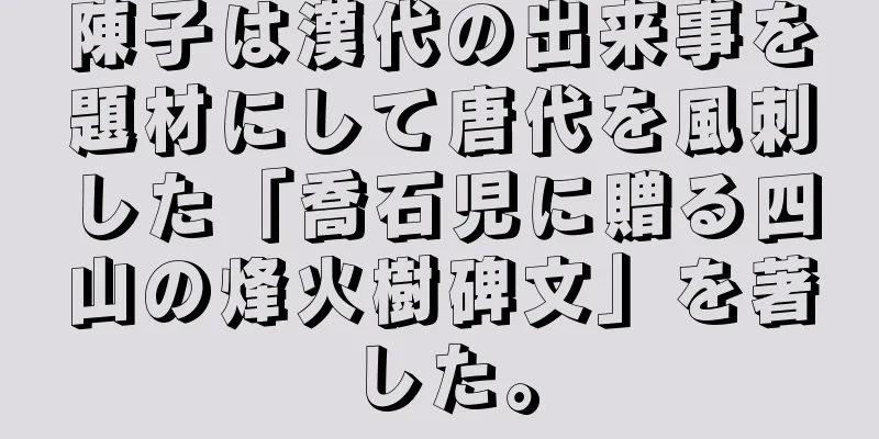 陳子は漢代の出来事を題材にして唐代を風刺した「喬石児に贈る四山の烽火樹碑文」を著した。