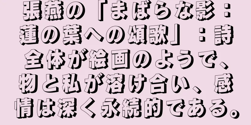 張燕の「まばらな影：蓮の葉への頌歌」：詩全体が絵画のようで、物と私が溶け合い、感情は深く永続的である。