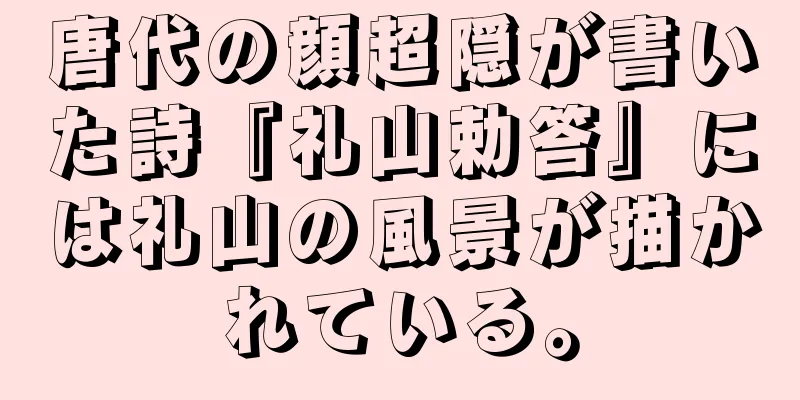唐代の顔超隠が書いた詩『礼山勅答』には礼山の風景が描かれている。