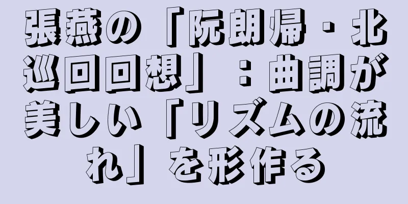 張燕の「阮朗帰・北巡回回想」：曲調が美しい「リズムの流れ」を形作る