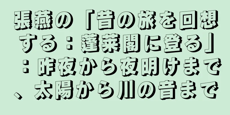 張燕の「昔の旅を回想する：蓬莱閣に登る」：昨夜から夜明けまで、太陽から川の音まで