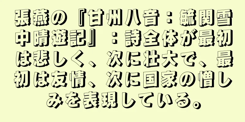 張燕の『甘州八音：毓関雪中晴遊記』：詩全体が最初は悲しく、次に壮大で、最初は友情、次に国家の憎しみを表現している。