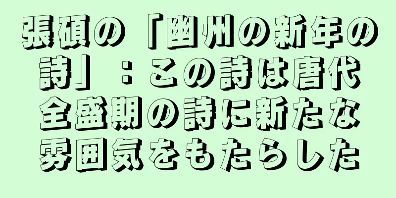 張碩の「幽州の新年の詩」：この詩は唐代全盛期の詩に新たな雰囲気をもたらした