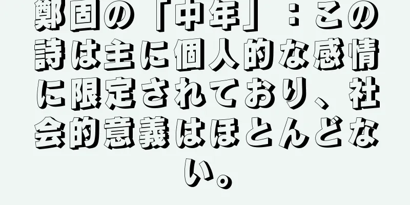 鄭固の「中年」：この詩は主に個人的な感情に限定されており、社会的意義はほとんどない。