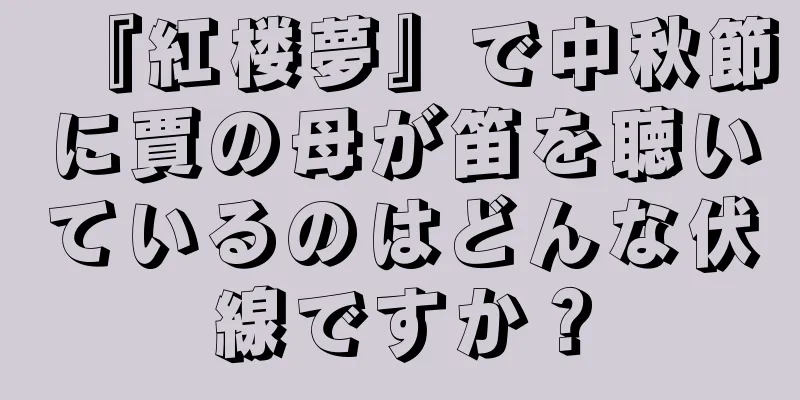 『紅楼夢』で中秋節に賈の母が笛を聴いているのはどんな伏線ですか？