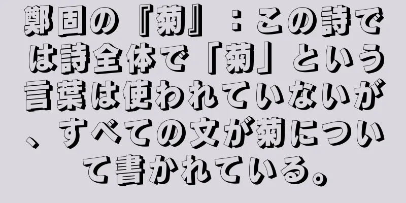 鄭固の『菊』：この詩では詩全体で「菊」という言葉は使われていないが、すべての文が菊について書かれている。