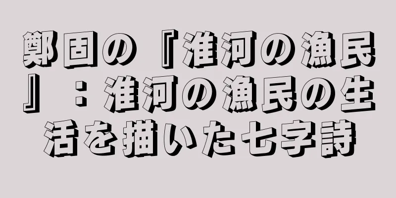 鄭固の『淮河の漁民』：淮河の漁民の生活を描いた七字詩