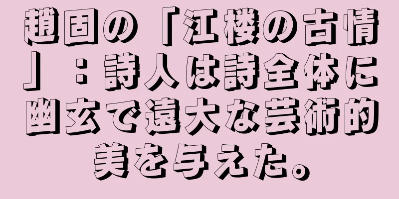 趙固の「江楼の古情」：詩人は詩全体に幽玄で遠大な芸術的美を与えた。