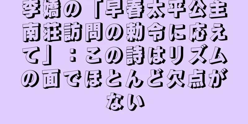 李嬌の「早春太平公主南荘訪問の勅令に応えて」：この詩はリズムの面でほとんど欠点がない