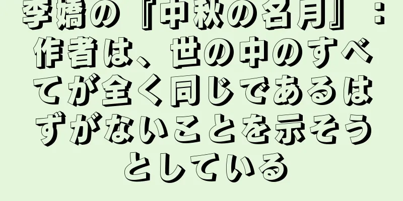 李嬌の『中秋の名月』：作者は、世の中のすべてが全く同じであるはずがないことを示そうとしている