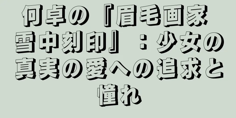 何卓の『眉毛画家 雪中刻印』：少女の真実の愛への追求と憧れ