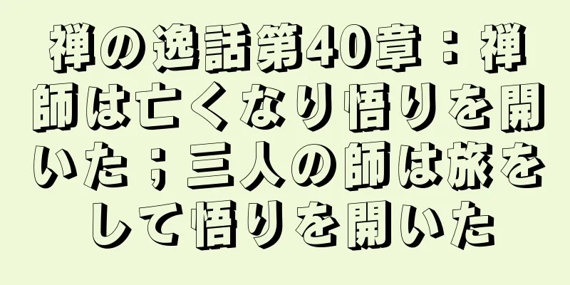 禅の逸話第40章：禅師は亡くなり悟りを開いた；三人の師は旅をして悟りを開いた