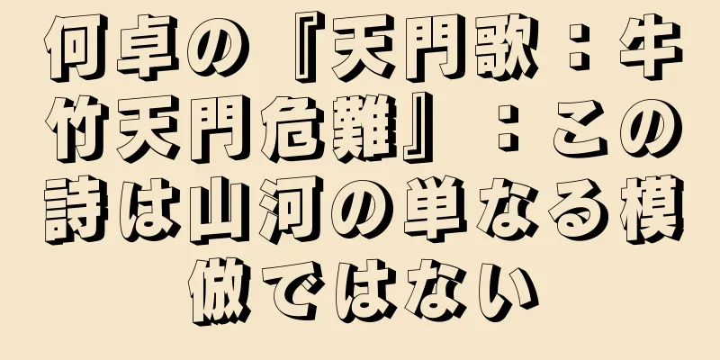 何卓の『天門歌：牛竹天門危難』：この詩は山河の単なる模倣ではない