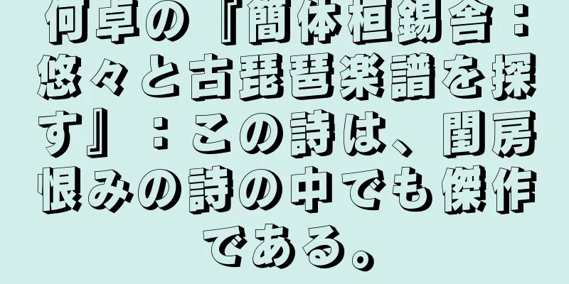 何卓の『簡体桓錫舎：悠々と古琵琶楽譜を探す』：この詩は、閨房恨みの詩の中でも傑作である。