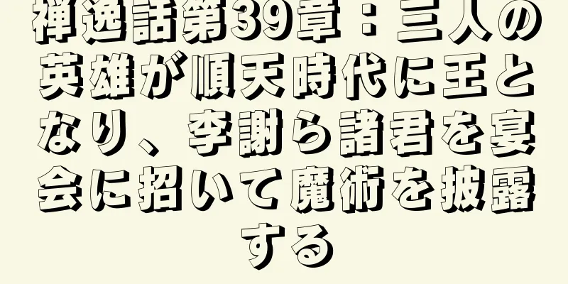 禅逸話第39章：三人の英雄が順天時代に王となり、李謝ら諸君を宴会に招いて魔術を披露する