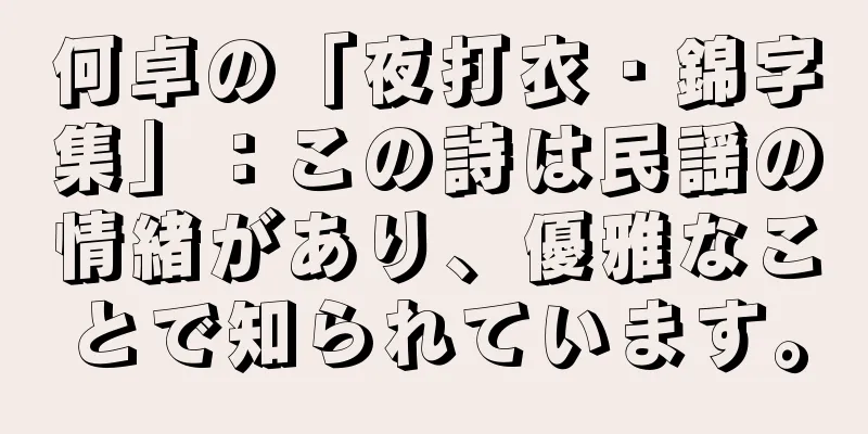 何卓の「夜打衣・錦字集」：この詩は民謡の情緒があり、優雅なことで知られています。