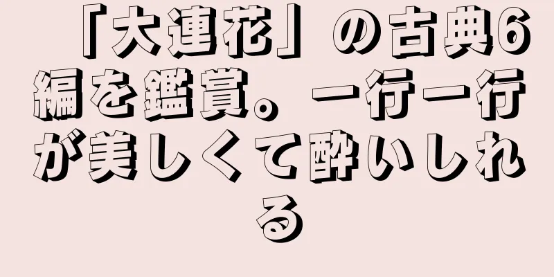 「大連花」の古典6編を鑑賞。一行一行が美しくて酔いしれる