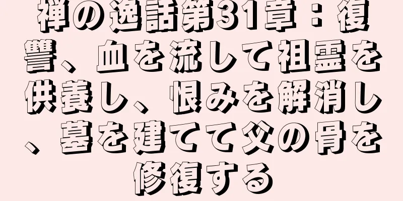 禅の逸話第31章：復讐、血を流して祖霊を供養し、恨みを解消し、墓を建てて父の骨を修復する