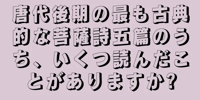 唐代後期の最も古典的な菩薩詩五篇のうち、いくつ読んだことがありますか?