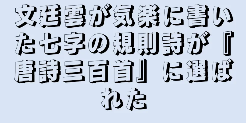 文廷雲が気楽に書いた七字の規則詩が『唐詩三百首』に選ばれた