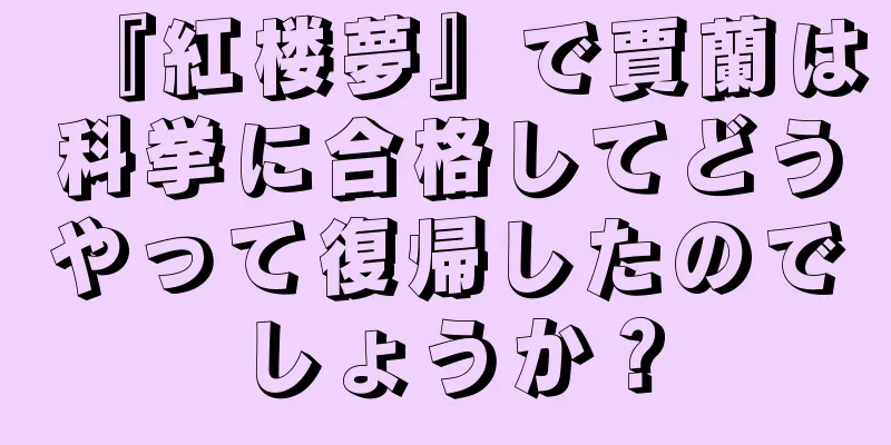 『紅楼夢』で賈蘭は科挙に合格してどうやって復帰したのでしょうか？