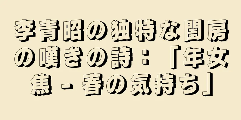 李青昭の独特な閨房の嘆きの詩：「年女焦 - 春の気持ち」