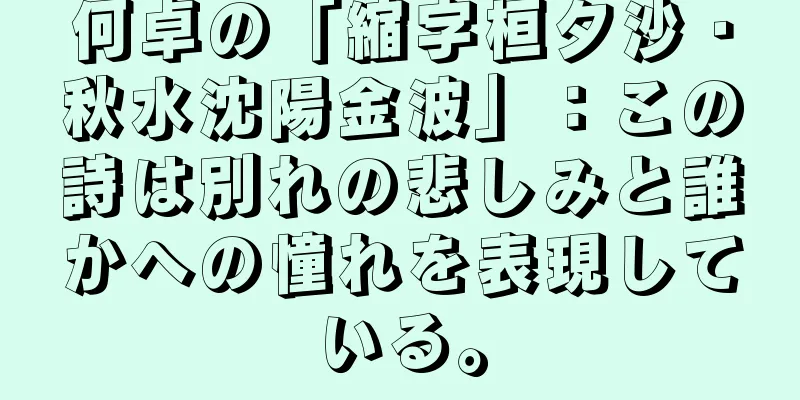 何卓の「縮字桓夕沙・秋水沈陽金波」：この詩は別れの悲しみと誰かへの憧れを表現している。