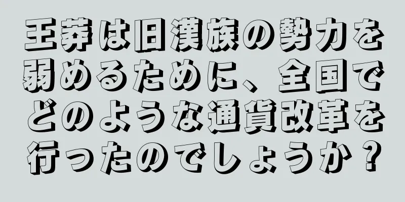 王莽は旧漢族の勢力を弱めるために、全国でどのような通貨改革を行ったのでしょうか？