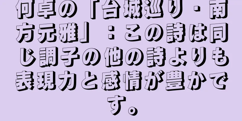 何卓の「台城巡り・南方元雅」：この詩は同じ調子の他の詩よりも表現力と感情が豊かです。