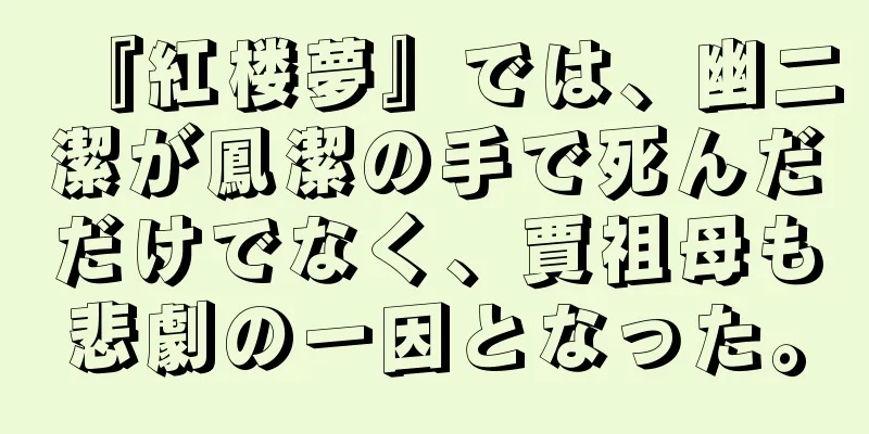 『紅楼夢』では、幽二潔が鳳潔の手で死んだだけでなく、賈祖母も悲劇の一因となった。