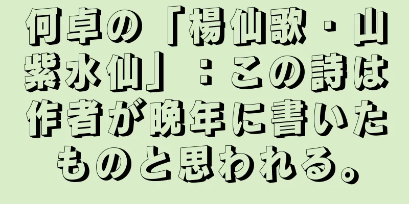 何卓の「楊仙歌・山紫水仙」：この詩は作者が晩年に書いたものと思われる。
