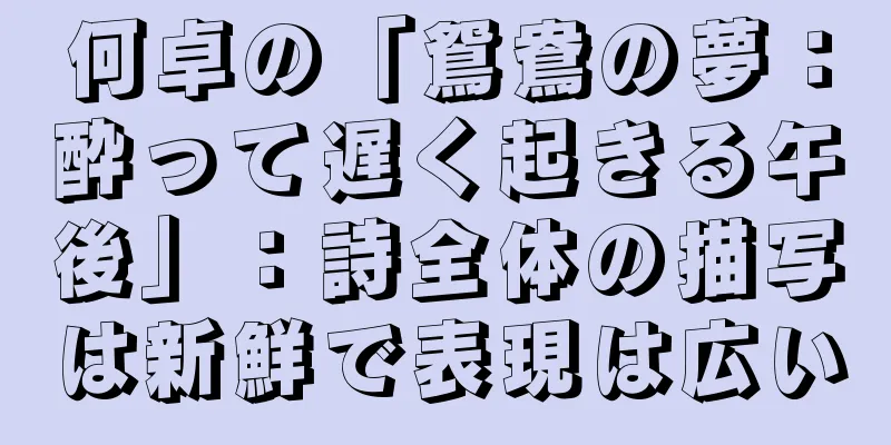 何卓の「鴛鴦の夢：酔って遅く起きる午後」：詩全体の描写は新鮮で表現は広い