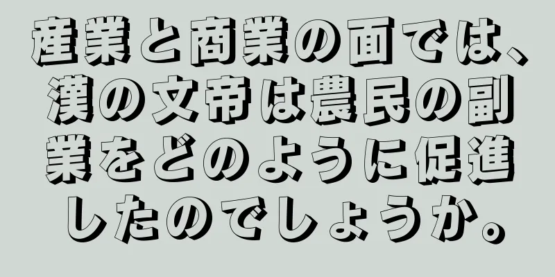 産業と商業の面では、漢の文帝は農民の副業をどのように促進したのでしょうか。