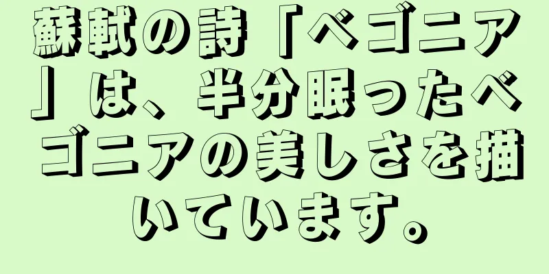 蘇軾の詩「ベゴニア」は、半分眠ったベゴニアの美しさを描いています。
