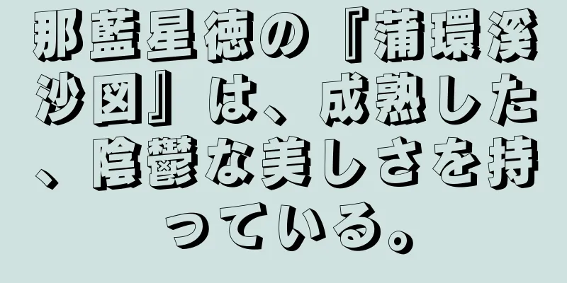 那藍星徳の『蒲環溪沙図』は、成熟した、陰鬱な美しさを持っている。