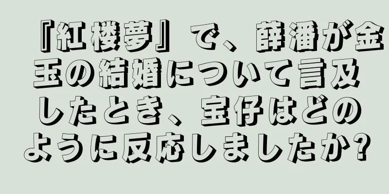 『紅楼夢』で、薛潘が金玉の結婚について言及したとき、宝仔はどのように反応しましたか?