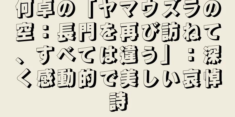 何卓の「ヤマウズラの空：長門を再び訪ねて、すべては違う」：深く感動的で美しい哀悼詩