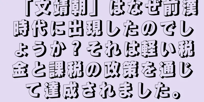 「文靖朝」はなぜ前漢時代に出現したのでしょうか？それは軽い税金と課税の政策を通じて達成されました。