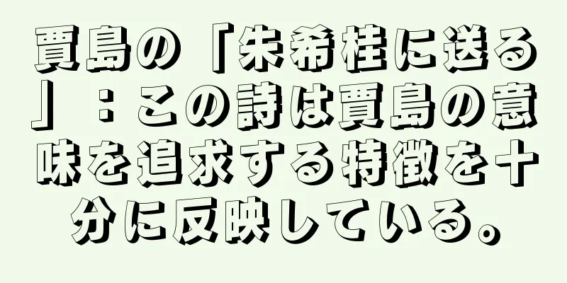 賈島の「朱希桂に送る」：この詩は賈島の意味を追求する特徴を十分に反映している。