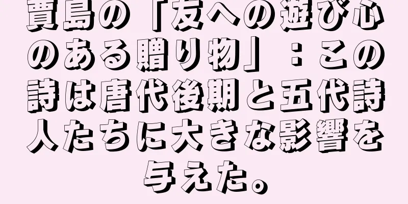 賈島の「友への遊び心のある贈り物」：この詩は唐代後期と五代詩人たちに大きな影響を与えた。