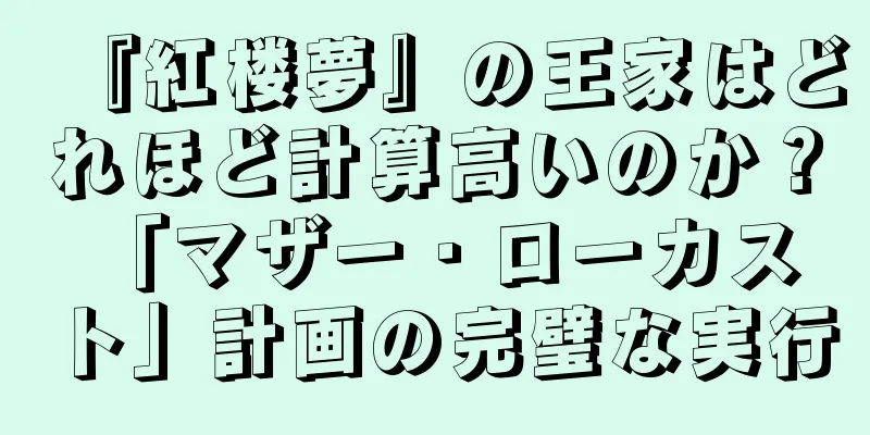 『紅楼夢』の王家はどれほど計算高いのか？ 「マザー・ローカスト」計画の完璧な実行