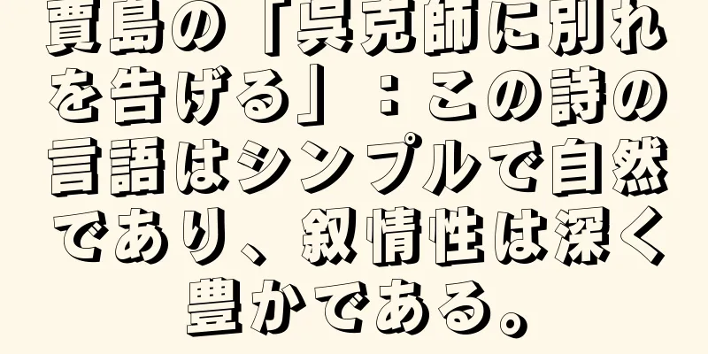 賈島の「呉克師に別れを告げる」：この詩の言語はシンプルで自然であり、叙情性は深く豊かである。