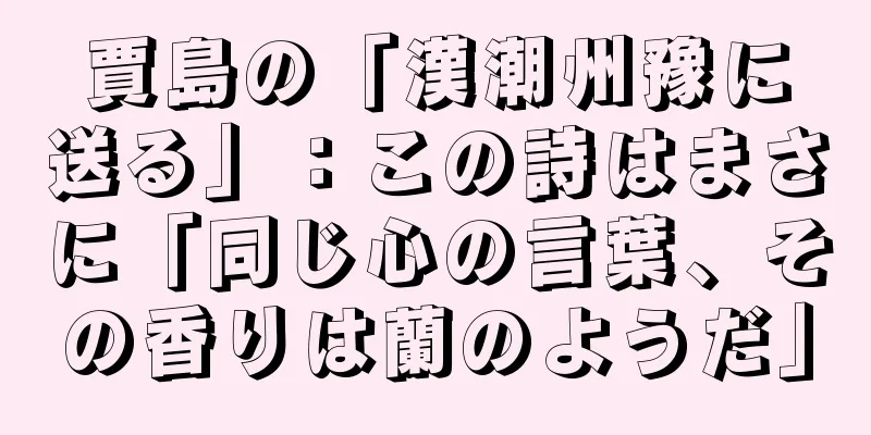 賈島の「漢潮州豫に送る」：この詩はまさに「同じ心の言葉、その香りは蘭のようだ」