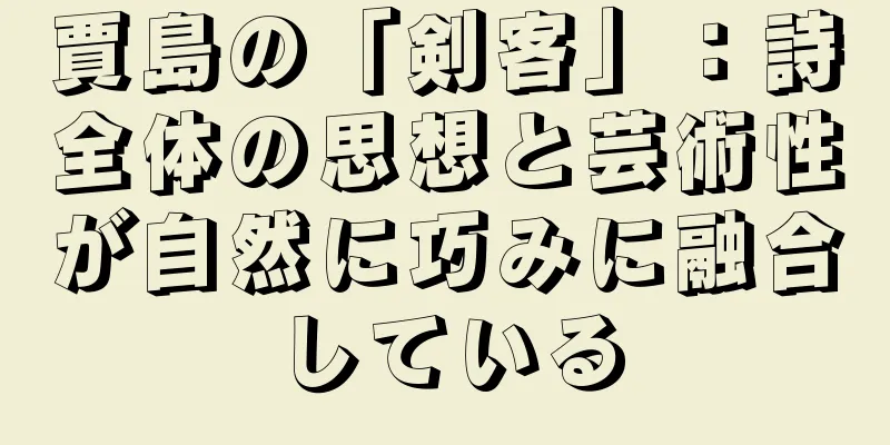 賈島の「剣客」：詩全体の思想と芸術性が自然に巧みに融合している