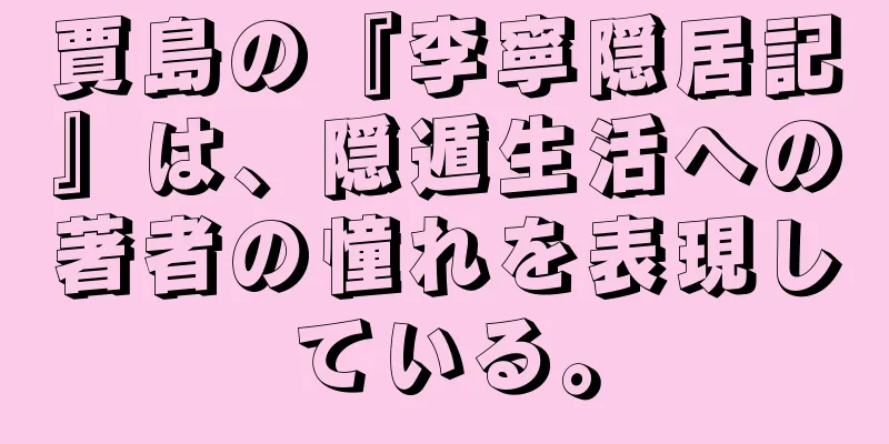 賈島の『李寧隠居記』は、隠遁生活への著者の憧れを表現している。