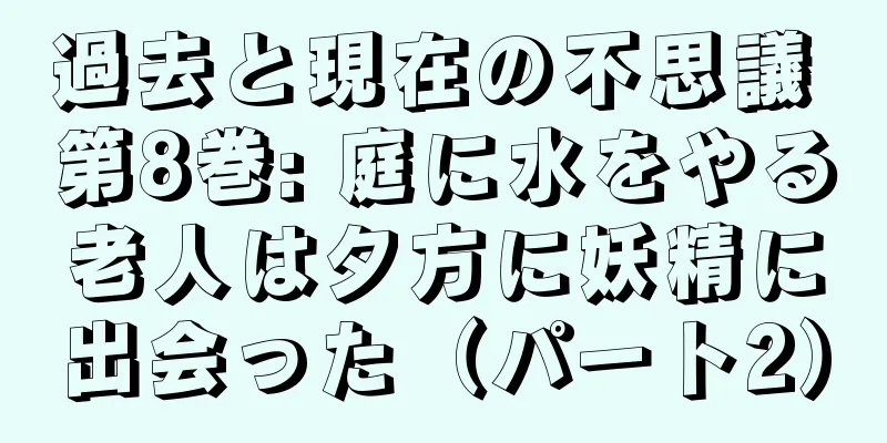 過去と現在の不思議 第8巻: 庭に水をやる老人は夕方に妖精に出会った（パート2）
