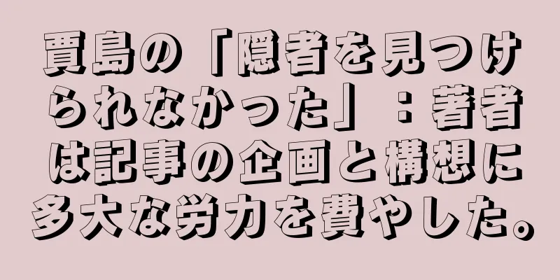 賈島の「隠者を見つけられなかった」：著者は記事の企画と構想に多大な労力を費やした。