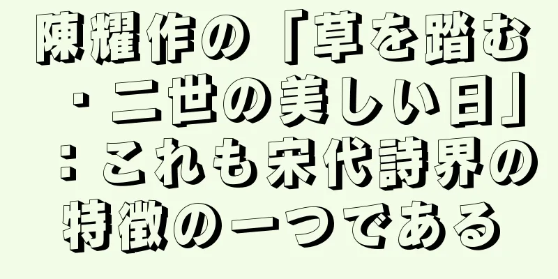陳耀作の「草を踏む・二世の美しい日」：これも宋代詩界の特徴の一つである