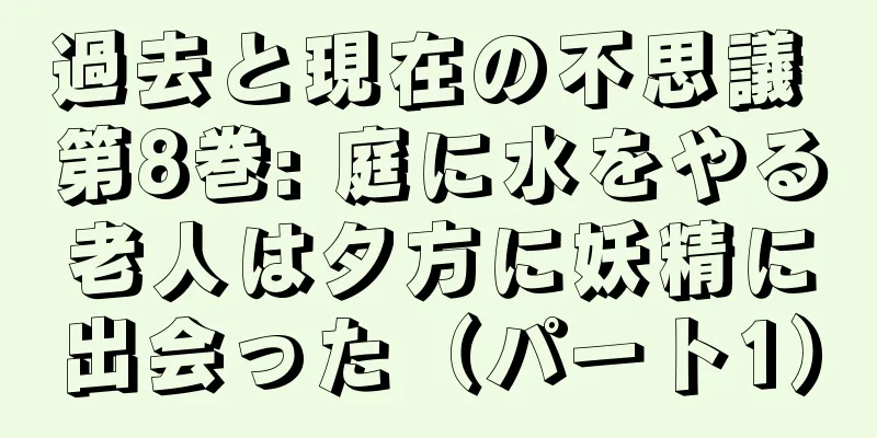 過去と現在の不思議 第8巻: 庭に水をやる老人は夕方に妖精に出会った（パート1）