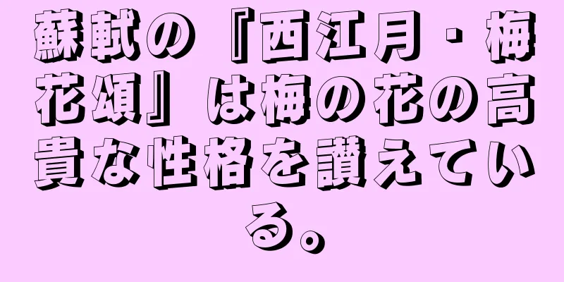 蘇軾の『西江月・梅花頌』は梅の花の高貴な性格を讃えている。
